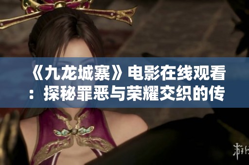 《九龙城寨》电影在线观看：探秘罪恶与荣耀交织的传奇故事