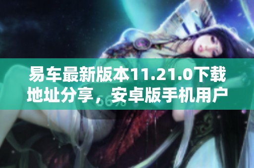 易车最新版本11.21.0下载地址分享，安卓版手机用户快来获取！