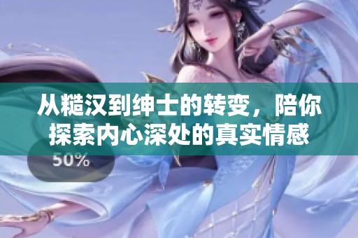 从糙汉到绅士的转变，陪你探索内心深处的真实情感