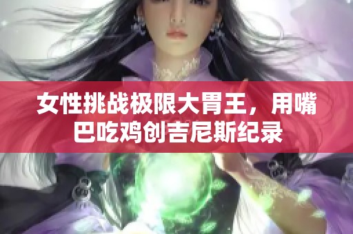 女性挑战极限大胃王，用嘴巴吃鸡创吉尼斯纪录