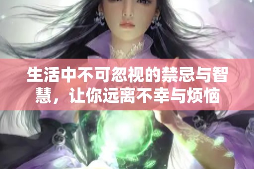 生活中不可忽视的禁忌与智慧，让你远离不幸与烦恼