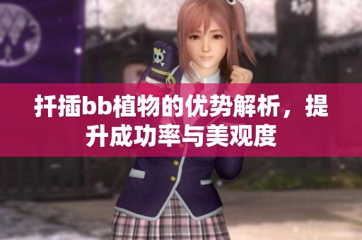 扦插bb植物的优势解析，提升成功率与美观度