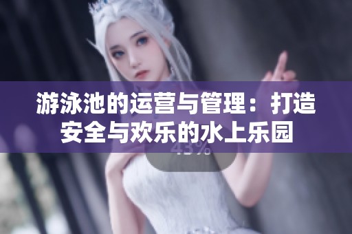 游泳池的运营与管理：打造安全与欢乐的水上乐园