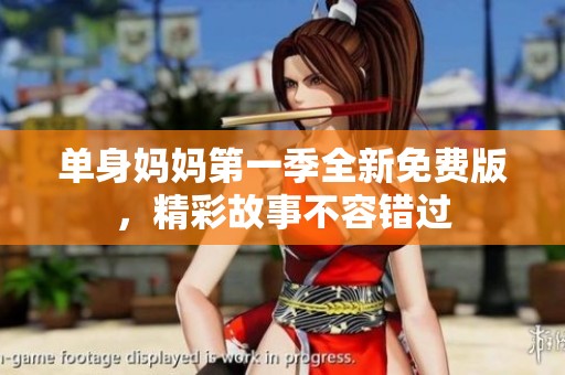 单身妈妈第一季全新免费版，精彩故事不容错过