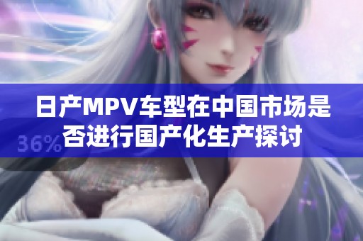 日产MPV车型在中国市场是否进行国产化生产探讨