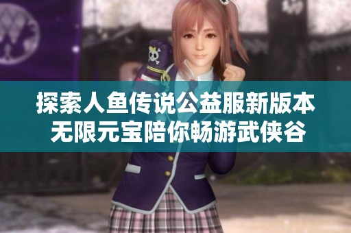 探索人鱼传说公益服新版本 无限元宝陪你畅游武侠谷世界