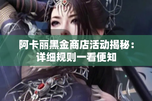 阿卡丽黑金商店活动揭秘：详细规则一看便知