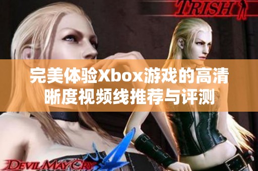 完美体验Xbox游戏的高清晰度视频线推荐与评测