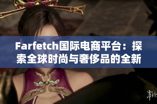 Farfetch国际电商平台：探索全球时尚与奢侈品的全新体验