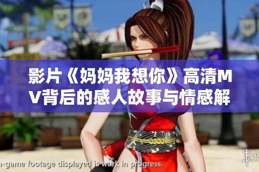 影片《妈妈我想你》高清MV背后的感人故事与情感解析