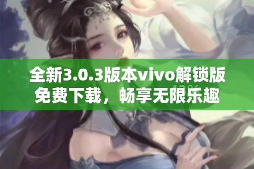 全新3.0.3版本vivo解锁版免费下载，畅享无限乐趣