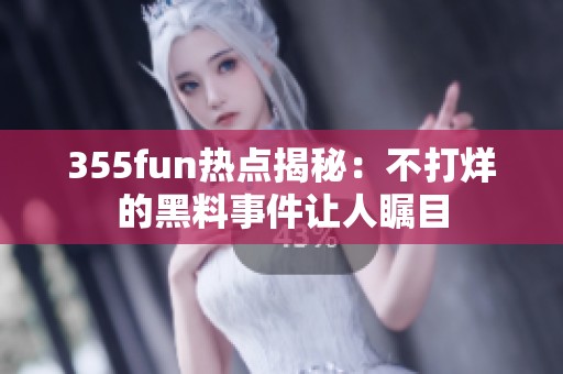 355fun热点揭秘：不打烊的黑料事件让人瞩目