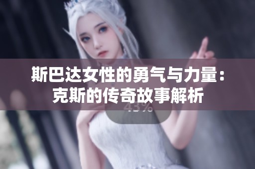 斯巴达女性的勇气与力量：克斯的传奇故事解析