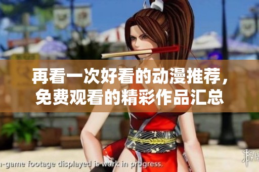 再看一次好看的动漫推荐，免费观看的精彩作品汇总