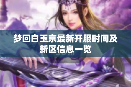 梦回白玉京最新开服时间及新区信息一览