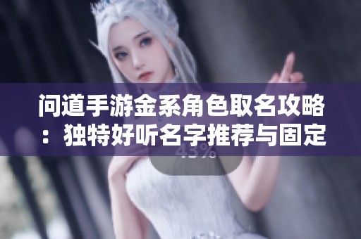 问道手游金系角色取名攻略：独特好听名字推荐与固定队组合分析