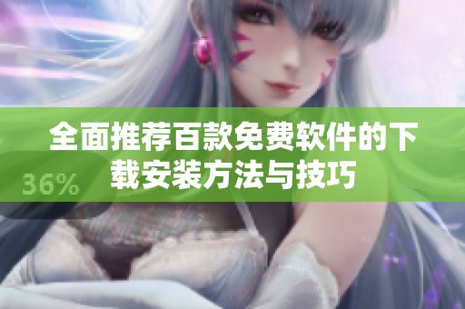 全面推荐百款免费软件的下载安装方法与技巧