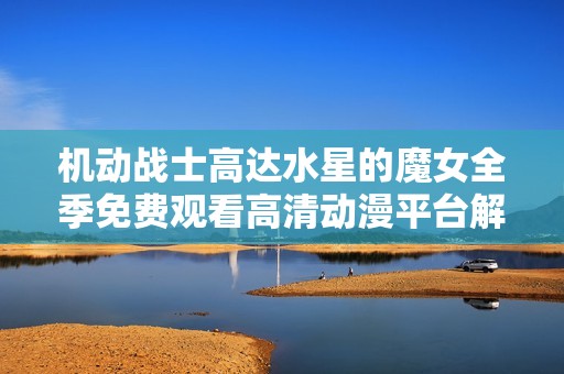 机动战士高达水星的魔女全季免费观看高清动漫平台解析
