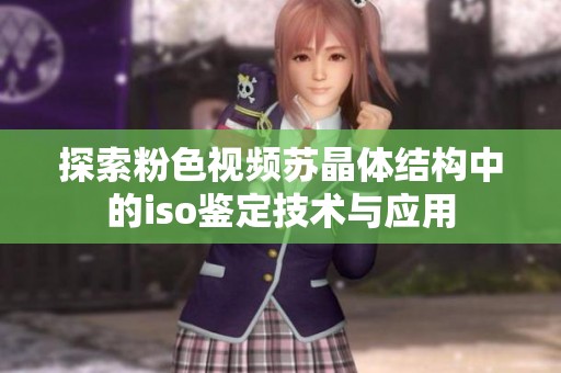 探索粉色视频苏晶体结构中的iso鉴定技术与应用