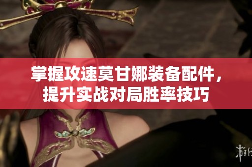 掌握攻速莫甘娜装备配件，提升实战对局胜率技巧