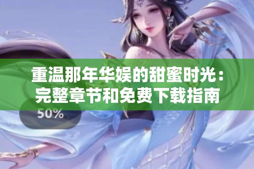 重温那年华娱的甜蜜时光：完整章节和免费下载指南