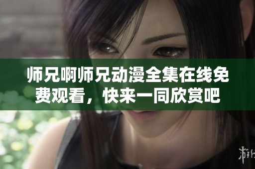 师兄啊师兄动漫全集在线免费观看，快来一同欣赏吧