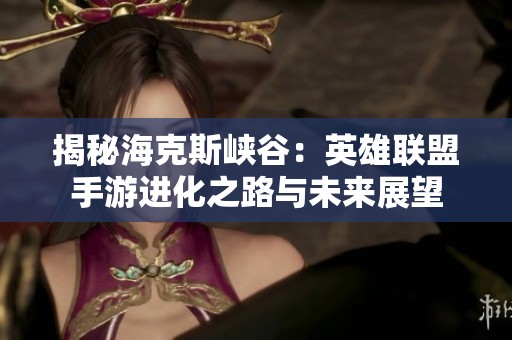 揭秘海克斯峡谷：英雄联盟手游进化之路与未来展望