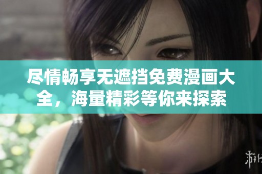 尽情畅享无遮挡免费漫画大全，海量精彩等你来探索