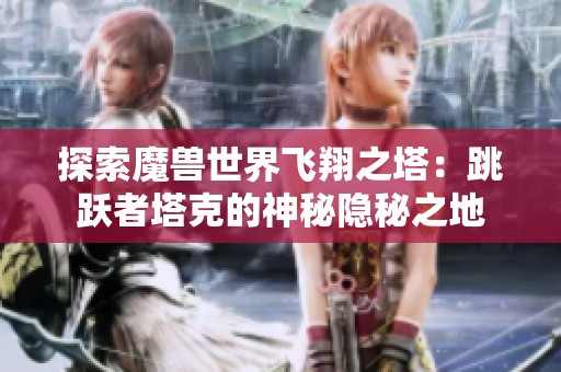 探索魔兽世界飞翔之塔：跳跃者塔克的神秘隐秘之地
