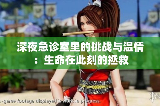 深夜急诊室里的挑战与温情：生命在此刻的拯救