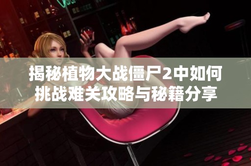 揭秘植物大战僵尸2中如何挑战难关攻略与秘籍分享