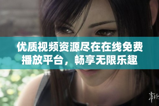 优质视频资源尽在在线免费播放平台，畅享无限乐趣