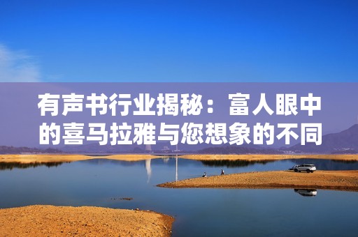 有声书行业揭秘：富人眼中的喜马拉雅与您想象的不同