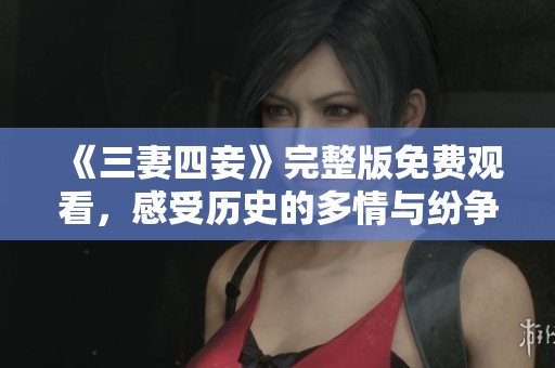 《三妻四妾》完整版免费观看，感受历史的多情与纷争