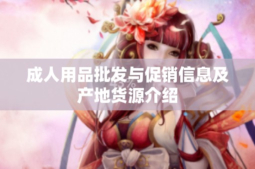 成人用品批发与促销信息及产地货源介绍