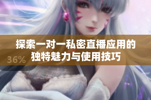 探索一对一私密直播应用的独特魅力与使用技巧