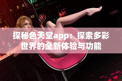 探秘色天堂app：探索多彩世界的全新体验与功能