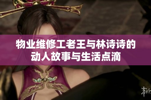 物业维修工老王与林诗诗的动人故事与生活点滴