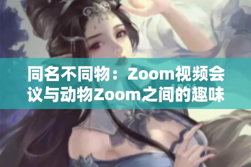 同名不同物：Zoom视频会议与动物Zoom之间的趣味对比