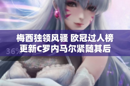 梅西独领风骚 欧冠过人榜更新C罗内马尔紧随其后