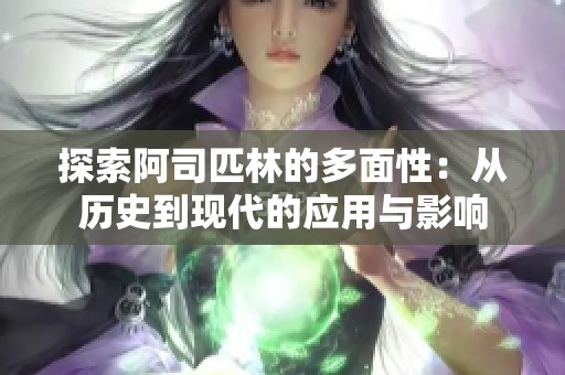 探索阿司匹林的多面性：从历史到现代的应用与影响