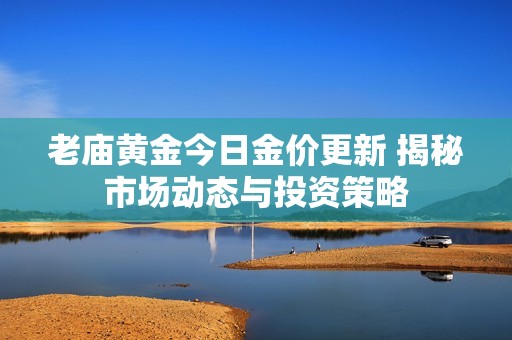 老庙黄金今日金价更新 揭秘市场动态与投资策略