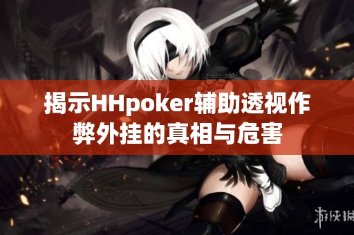 揭示HHpoker辅助透视作弊外挂的真相与危害