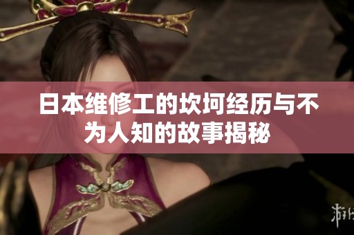 日本维修工的坎坷经历与不为人知的故事揭秘