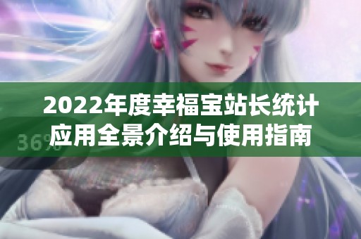 2022年度幸福宝站长统计应用全景介绍与使用指南