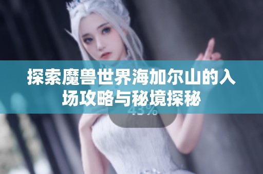 探索魔兽世界海加尔山的入场攻略与秘境探秘