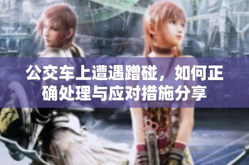 公交车上遭遇蹭碰，如何正确处理与应对措施分享