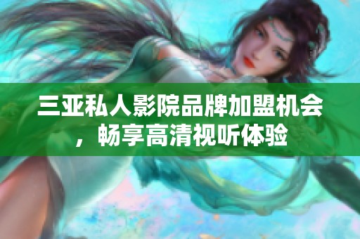 三亚私人影院品牌加盟机会，畅享高清视听体验