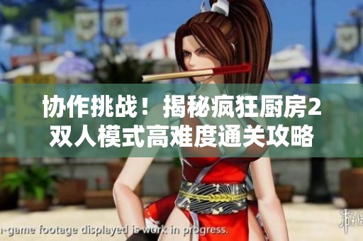 协作挑战！揭秘疯狂厨房2双人模式高难度通关攻略