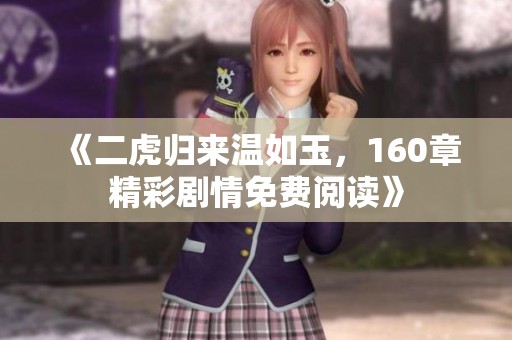 《二虎归来温如玉，160章精彩剧情免费阅读》